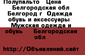 Полупальто › Цена ­ 1 200 - Белгородская обл., Белгород г. Одежда, обувь и аксессуары » Мужская одежда и обувь   . Белгородская обл.